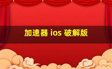 加速器 ios 破解版